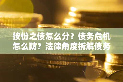 济南按份之债怎么分？债务危机怎么防？法律角度拆解债务分配与风险自保指南