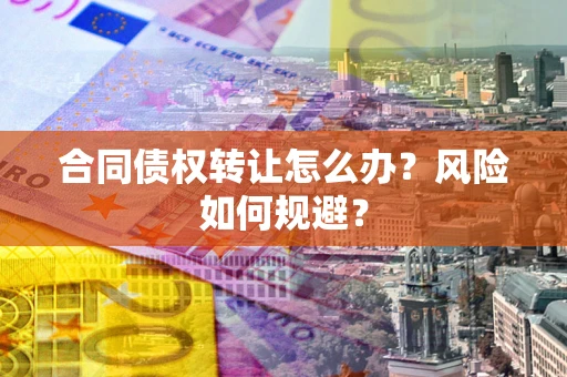 济南合同债权转让怎么办？风险如何规避？