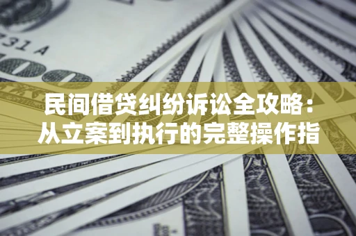 济南民间借贷纠纷诉讼全攻略：从立案到执行的完整操作指南
