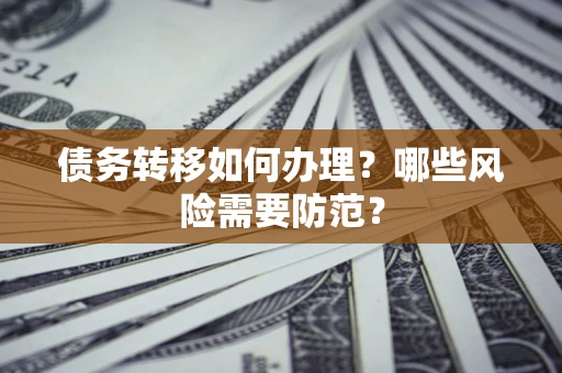 济南债务转移如何办理？哪些风险需要防范？