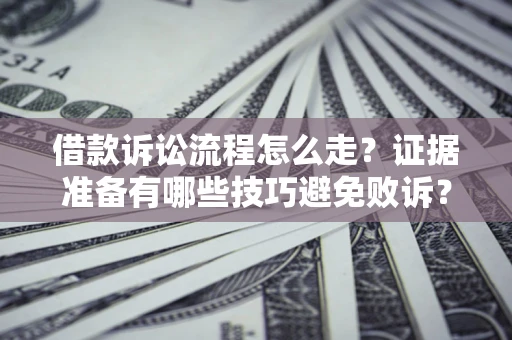 济南借款诉讼流程怎么走？证据准备有哪些技巧避免败诉？