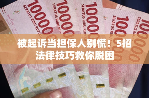 济南被起诉当担保人别慌！5招法律技巧救你脱困