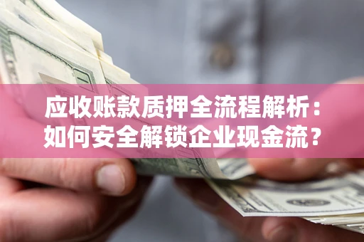 济南应收账款质押全流程解析：如何安全解锁企业现金流？