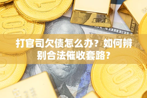 济南打官司欠债怎么办？如何辨别合法催收套路？