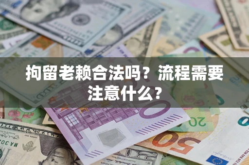 济南拘留老赖合法吗？流程需要注意什么？