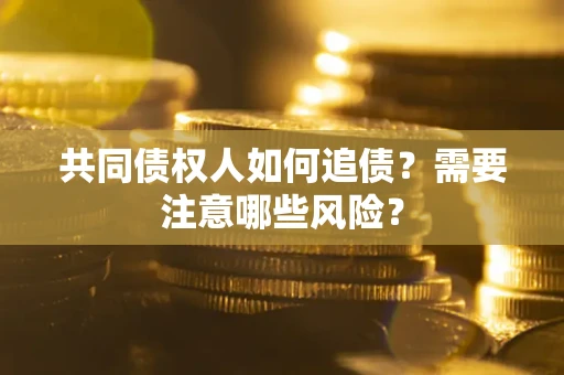 济南共同债权人如何追债？需要注意哪些风险？