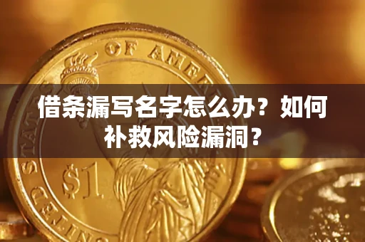 济南借条漏写名字怎么办？如何补救风险漏洞？