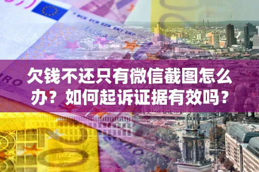 济南欠钱不还只有微信截图怎么办？如何起诉证据有效吗？