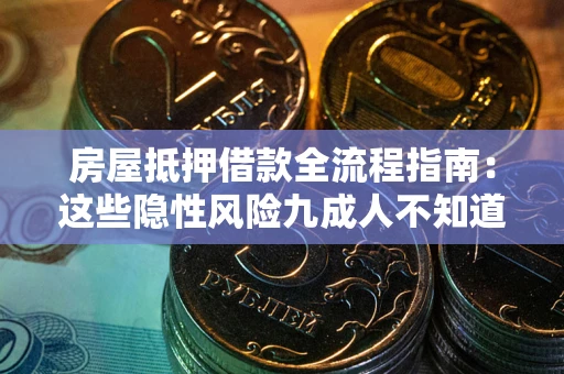 济南房屋抵押借款全流程指南：这些隐性风险九成人不知道