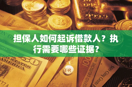 济南担保人如何起诉借款人？执行需要哪些证据？