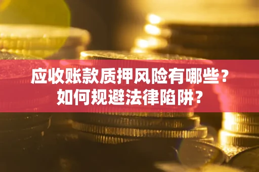 济南应收账款质押风险有哪些？如何规避法律陷阱？