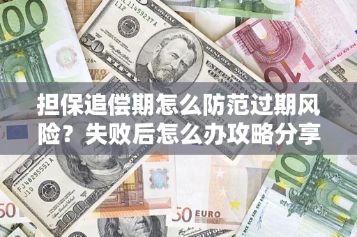 济南担保追偿期怎么防范过期风险？失败后怎么办攻略分享