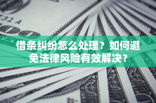 济南借条纠纷怎么处理？如何避免法律风险有效解决？