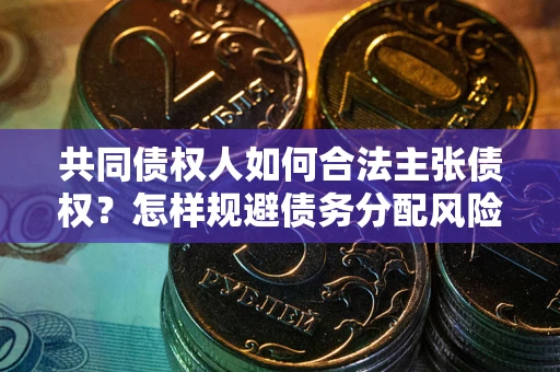 济南共同债权人如何合法主张债权？怎样规避债务分配风险？