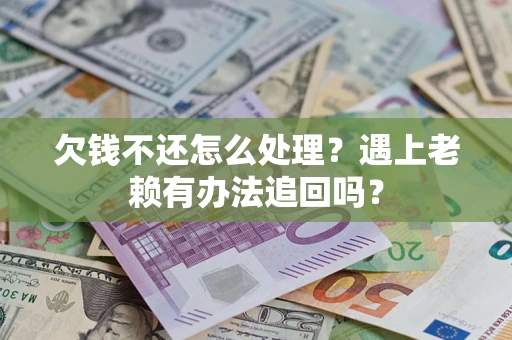 济南欠钱不还怎么处理？遇上老赖有办法追回吗？