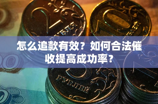 济南怎么追款有效？如何合法催收提高成功率？