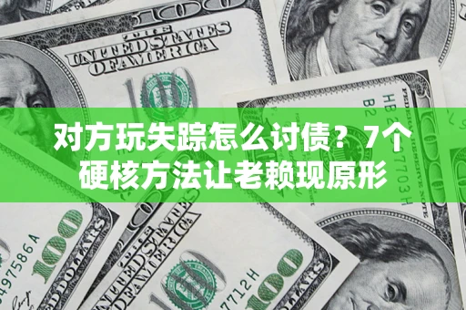 济南对方玩失踪怎么讨债？7个硬核方法让老赖现原形