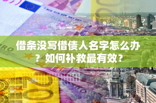 济南借条没写借债人名字怎么办？如何补救最有效？
