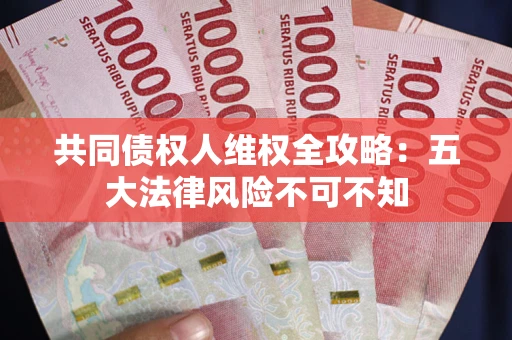 济南共同债权人维权全攻略：五大法律风险不可不知