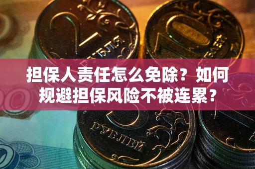 济南担保人责任怎么免除？如何规避担保风险不被连累？