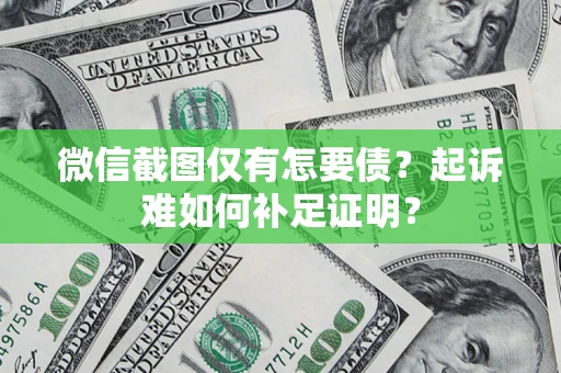济南微信截图仅有怎要债？起诉难如何补足证明？