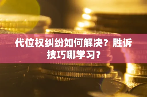济南代位权纠纷如何解决？胜诉技巧哪学习？