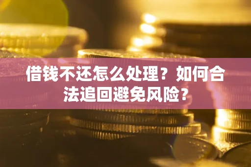 济南借钱不还怎么处理？如何合法追回避免风险？