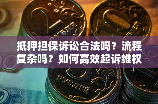 济南抵押担保诉讼合法吗？流程复杂吗？如何高效起诉维权？