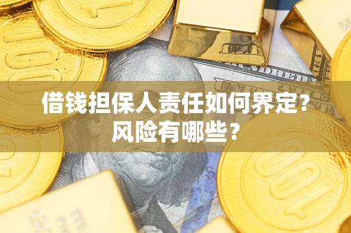 济南借钱担保人责任如何界定?风险有哪些? 济南借钱担保人责任如何界定?风险有哪些?