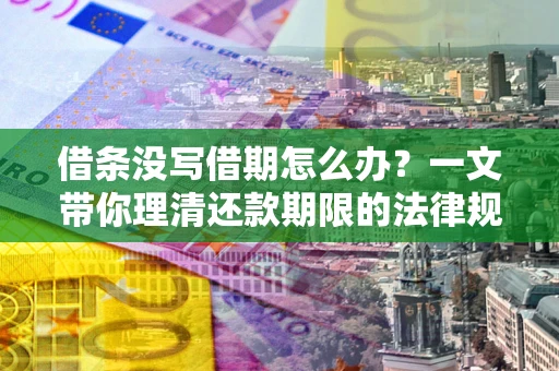 济南借条没写借期怎么办？一文带你理清还款期限的法律规则