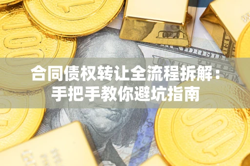 济南合同债权转让全流程拆解：手把手教你避坑指南