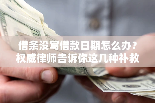 济南借条没写借款日期怎么办？权威律师告诉你这几种补救方法！