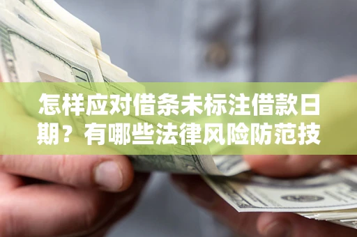 济南怎样应对借条未标注借款日期？有哪些法律风险防范技巧？