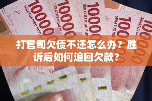 济南打官司欠债不还怎么办？胜诉后如何追回欠款？