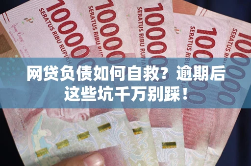 济南网贷负债如何自救？逾期后这些坑千万别踩！