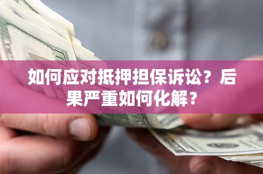 济南如何应对抵押担保诉讼？后果严重如何化解？