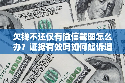 济南欠钱不还仅有微信截图怎么办？证据有效吗如何起诉追回欠款？
