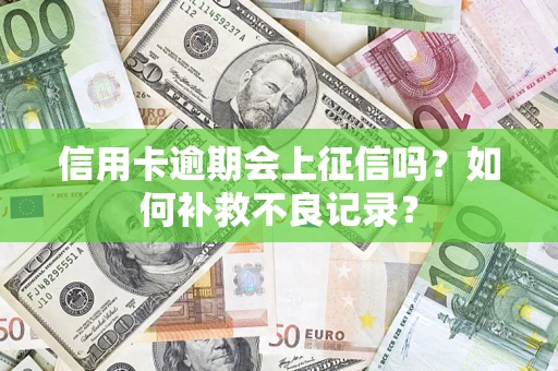 济南信用卡逾期会上征信吗？如何补救不良记录？
