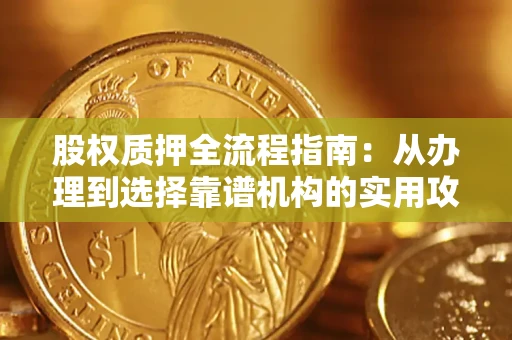 济南股权质押全流程指南：从办理到选择靠谱机构的实用攻略