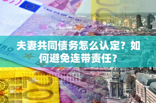 济南夫妻共同债务怎么认定？如何避免连带责任？