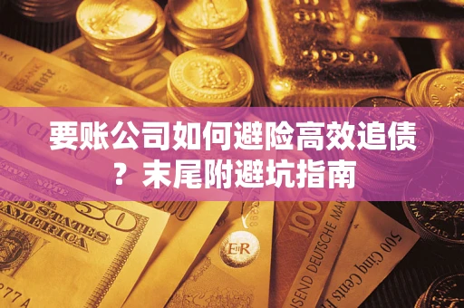 济南要账公司如何避险高效追债？末尾附避坑指南