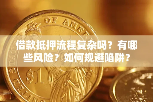 济南借款抵押流程复杂吗？有哪些风险？如何规避陷阱？