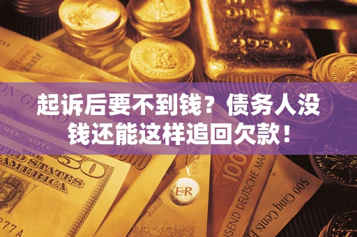 济南起诉后要不到钱？债务人没钱还能这样追回欠款！