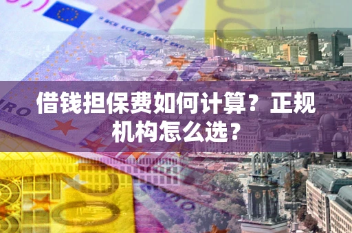 济南借钱担保费如何计算？正规机构怎么选？