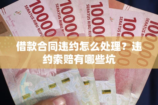 济南借款合同违约怎么处理？违约索赔有哪些坑