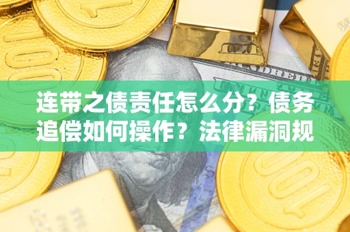 济南连带之债责任怎么分？债务追偿如何操作？法律漏洞规避指南