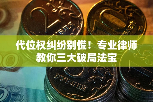 济南代位权纠纷别慌！专业律师教你三大破局法宝