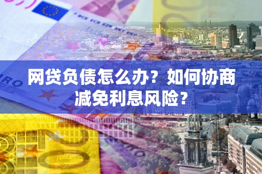 济南网贷负债怎么办？如何协商减免利息风险？