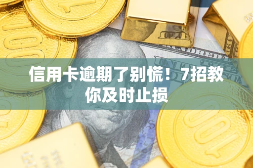 济南信用卡逾期了别慌！7招教你及时止损