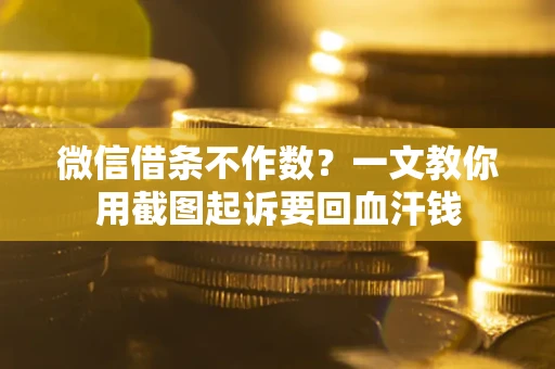 济南微信借条不作数？一文教你用截图起诉要回血汗钱